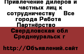 Привлечение дилеров и частных лиц к сотрудничеству. - Все города Работа » Партнёрство   . Свердловская обл.,Среднеуральск г.